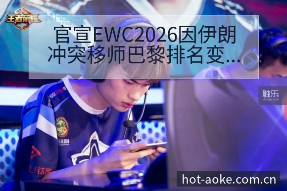 官宣EWC2026因伊朗冲突移师巴黎排名变化与后续走势历 - 澳客