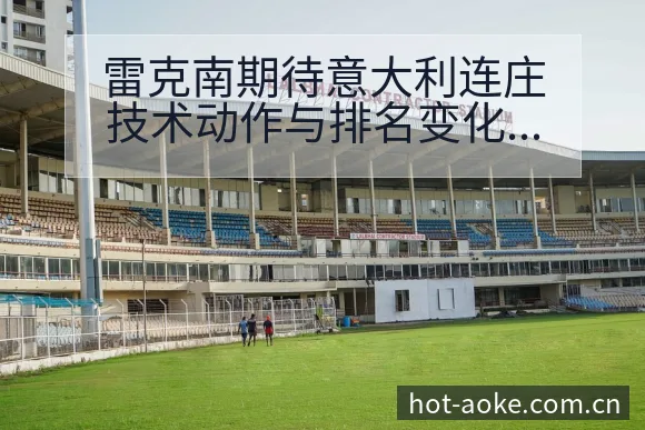雷克南期待意大利连庄技术动作与排名变化分析 - 澳客